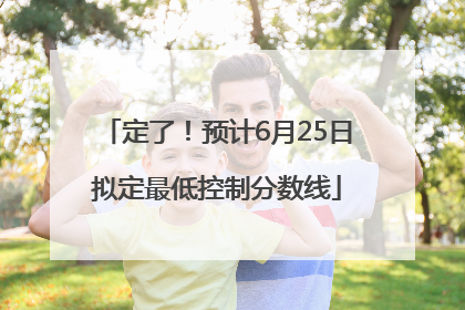 定了！预计6月25日拟定最低控制分数线
