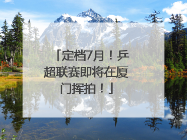 定档7月！乒超联赛即将在厦门挥拍！