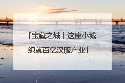 宝藏之城丨这座小城织就百亿汉服产业