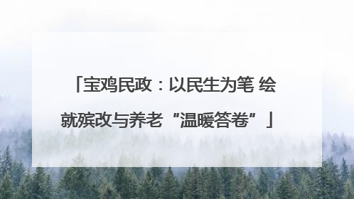 宝鸡民政：以民生为笔 绘就殡改与养老“温暖答卷”