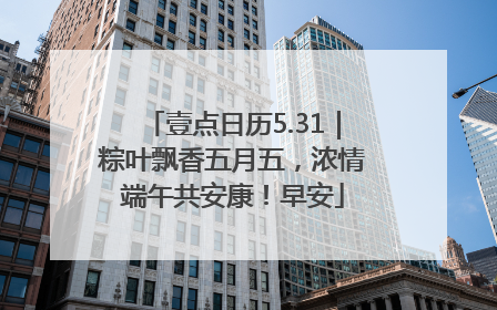 壹点日历5.31｜粽叶飘香五月五，浓情端午共安康！早安