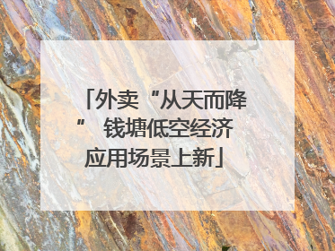 外卖“从天而降” 钱塘低空经济应用场景上新