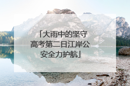 大雨中的坚守 高考第二日江岸公安全力护航