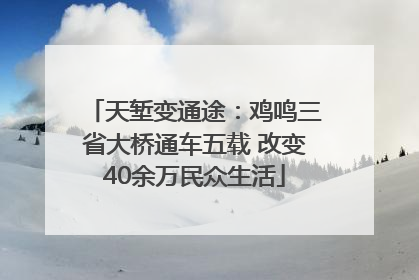 天堑变通途：鸡鸣三省大桥通车五载 改变40余万民众生活