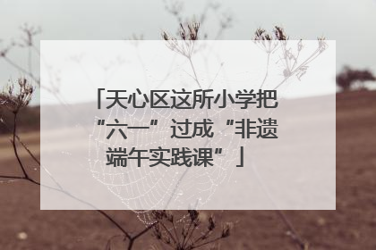 天心区这所小学把“六一”过成“非遗端午实践课”