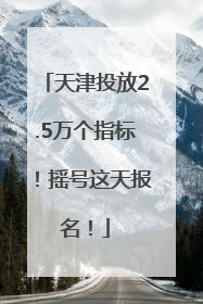 天津投放2.5万个指标！摇号这天报名！
