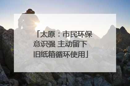 太原：市民环保意识强 主动留下旧纸箱循环使用