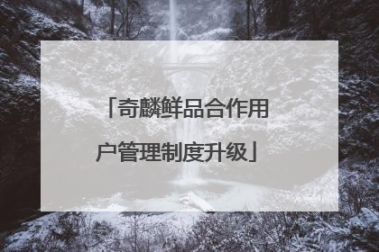 奇麟鲜品合作用户管理制度升级