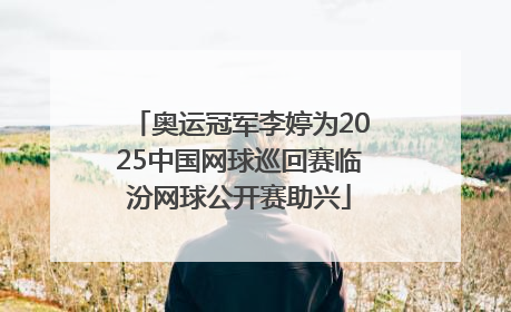 奥运冠军李婷为2025中国网球巡回赛临汾网球公开赛助兴