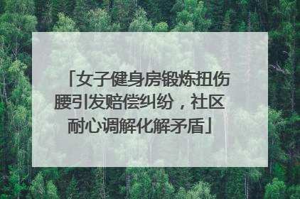 女子健身房锻炼扭伤腰引发赔偿纠纷，社区耐心调解化解矛盾