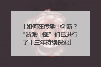 如何在传承中创新？“浙派中医”们已进行了十三年持续探索