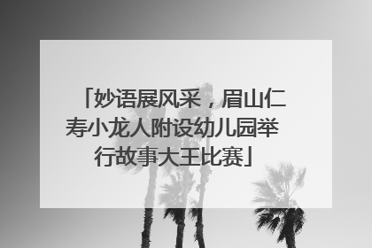 妙语展风采，眉山仁寿小龙人附设幼儿园举行故事大王比赛