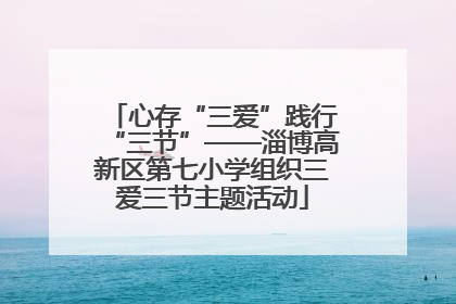 心存“三爱”践行“三节”——淄博高新区第七小学组织三爱三节主题活动