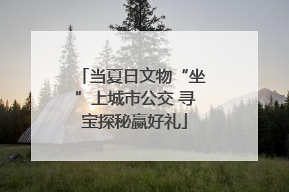 当夏日文物“坐”上城市公交 寻宝探秘赢好礼