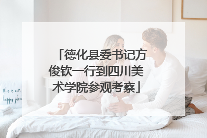 德化县委书记方俊钦一行到四川美术学院参观考察