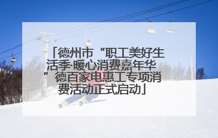德州市“职工美好生活季·暖心消费嘉年华”德百家电惠工专项消费活动正式启动
