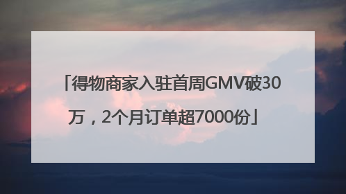 得物商家入驻首周GMV破30万，2个月订单超7000份