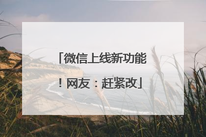 微信上线新功能！网友：赶紧改