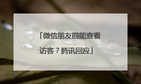 微信朋友圈能查看访客？腾讯回应