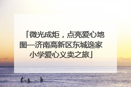 微光成炬，点亮爱心地图—济南高新区东城逸家小学爱心义卖之旅
