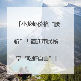 小龙虾价格“腰斩”！宿迁市民畅享“吃虾自由”