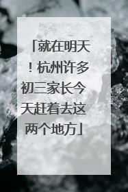 就在明天！杭州许多初三家长今天赶着去这两个地方
