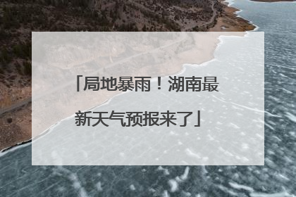 局地暴雨！湖南最新天气预报来了
