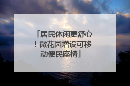 居民休闲更舒心！微花园增设可移动便民座椅