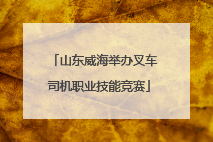 山东威海举办叉车司机职业技能竞赛