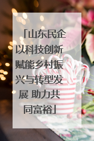 山东民企以科技创新赋能乡村振兴与转型发展 助力共同富裕