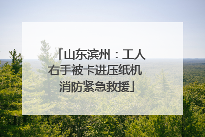 山东滨州：工人右手被卡进压纸机 消防紧急救援
