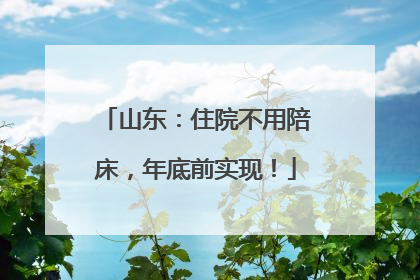 山东：住院不用陪床，年底前实现！