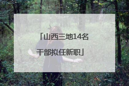 山西三地14名干部拟任新职