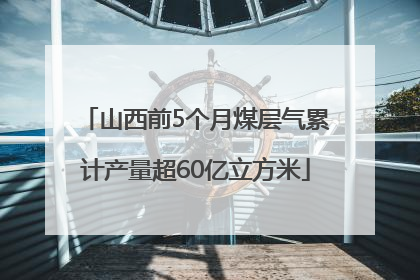 山西前5个月煤层气累计产量超60亿立方米