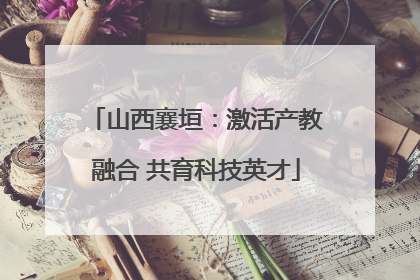 山西襄垣：激活产教融合 共育科技英才