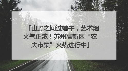 山野之间过端午，艺术烟火气正浓！苏州高新区“农夫市集”火热进行中