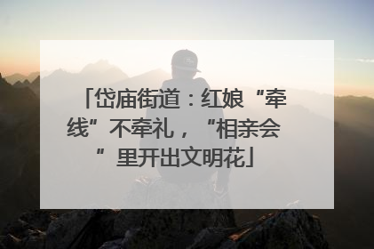 岱庙街道：红娘“牵线”不牵礼，“相亲会”里开出文明花