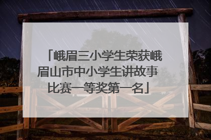 峨眉三小学生荣获峨眉山市中小学生讲故事比赛一等奖第一名