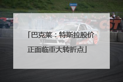 巴克莱：特斯拉股价正面临重大转折点