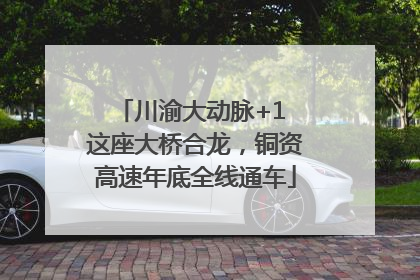 川渝大动脉+1 这座大桥合龙，铜资高速年底全线通车