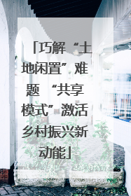 巧解“土地闲置”难题 “共享模式”激活乡村振兴新动能