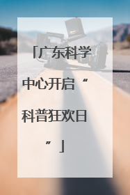 广东科学中心开启“科普狂欢日”