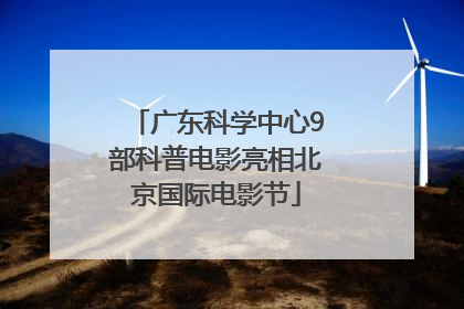 广东科学中心9部科普电影亮相北京国际电影节