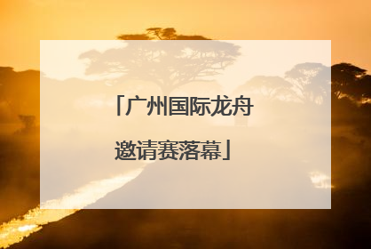 广州国际龙舟邀请赛落幕