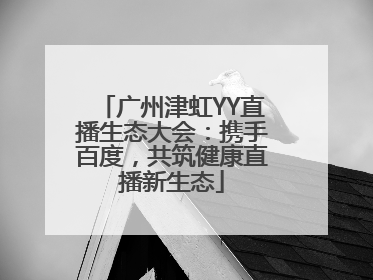 广州津虹YY直播生态大会：携手百度，共筑健康直播新生态