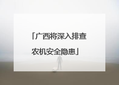 广西将深入排查农机安全隐患