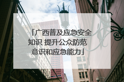 广西普及应急安全知识 提升公众防范意识和应急能力