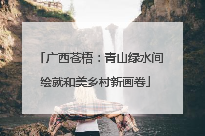 广西苍梧：青山绿水间绘就和美乡村新画卷