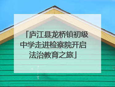 庐江县龙桥镇初级中学走进检察院开启法治教育之旅