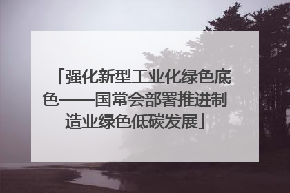强化新型工业化绿色底色——国常会部署推进制造业绿色低碳发展